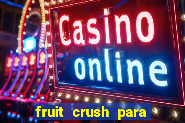 fruit crush para ganhar dinheiro